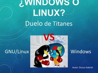 ¿WINDOWS O
LINUX?
Duelo de Titanes
GNU/Linux Windows
VS
Autor: Ducca Gabriel
 
