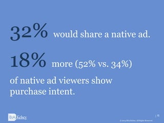 15
© 2014 BIA/Kelsey. All Rights Reserved.© 2014 BIA/Kelsey. All Rights Reserved.
32% would share a native ad.
18% more (52% vs. 34%)
of native ad viewers show
purchase intent.
15
 