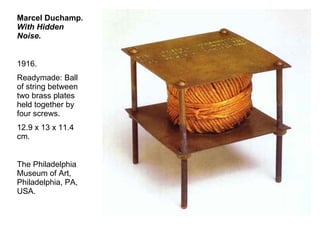 Marcel Duchamp . With Hidden Noise.   1916.  Readymade: Ball of string between two brass plates held together by four screws.  12.9 x 13 x 11.4 cm.  The Philadelphia Museum of Art, Philadelphia, PA, USA.  
