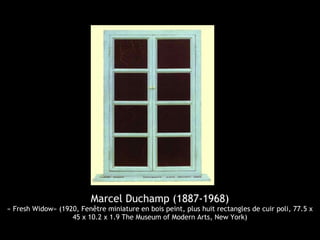 Marcel Duchamp (1887-1968)
« Fresh Widow» (1920, Fenêtre miniature en bois peint, plus huit rectangles de cuir poli, 77.5 x
45 x 10.2 x 1.9 The Museum of Modern Arts, New York)
 