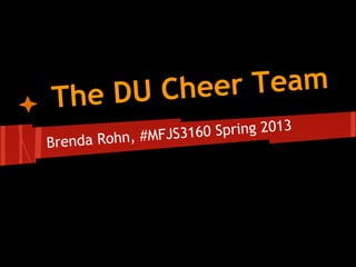 The DU Cheer Team
Brenda Rohn, #MFJS3160 Spring 2013
 