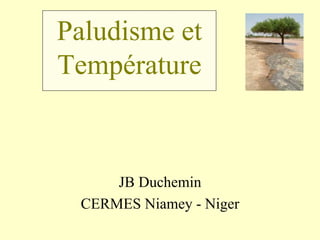 Paludisme et
Température



     JB Duchemin
 CERMES Niamey - Niger
 