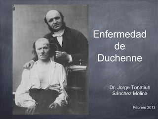 Enfermedad
    de
 Duchenne

   Dr. Jorge Tonatiuh
    Sánchez Molina

             Febrero 2013
 
