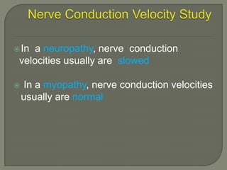  In

a neuropathy, nerve conduction
velocities usually are slowed



In a myopathy, nerve conduction velocities
usually are normal

 