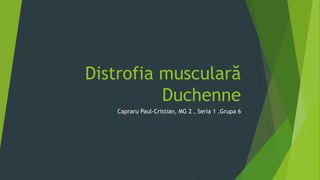 Distrofia musculară
Duchenne
Capraru Paul-Cristian, MG 2 , Seria 1 ,Grupa 6
 