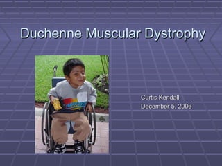 Duchenne Muscular DystrophyDuchenne Muscular Dystrophy
Curtis KendallCurtis Kendall
December 5, 2006December 5, 2006
 