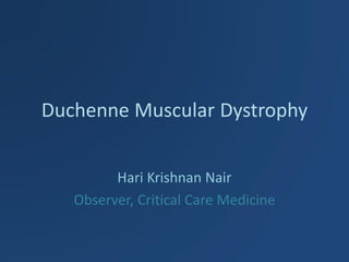 Duchenne Muscular Dystrophy 
Hari Krishnan Nair 
Observer, Critical Care Medicine  