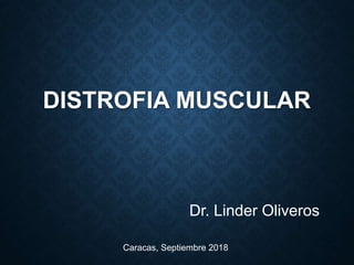 DISTROFIA MUSCULAR
Dr. Linder Oliveros
Caracas, Septiembre 2018
 