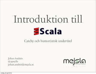 Introduktion till
                          Catchy och humoristisk undertitel




             Johan Andrén
             @apnylle
             johan.andren@mejsla.se


onsdag, 25 april 2012
 