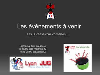 Les  évènements  à  venir Les Duchess vous conseillent…     Lightning Talk présenté le 19/09 @la marmite #3  et le 20/09 @LyonJUG 
