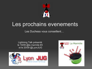 Les prochains eve nements Les Duchess vous conseillent…     Lightning Talk présenté le 19/09 @la marmite #3  et le 20/09 @LyonJUG 