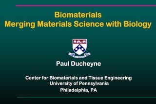 Biomaterials
Merging Materials Science with Biology
Paul Ducheyne
Center for Biomaterials and Tissue Engineering
University of Pennsylvania
Philadelphia, PA
 