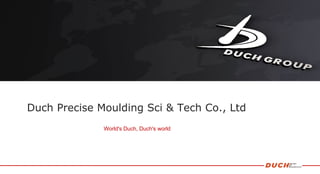 World's Duch, Duch's world
Duch Precise Moulding Sci & Tech Co., Ltd
 