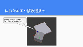 にわか加工～複数選択～
[Shift]+右クリックで最初に
作った方の立方体をクリック
 