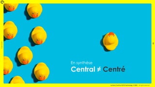 Coin
Coin
!
10
La Duck Conf by OCTO Technology © 2021 - All rights reserved
En synthèse
Central ≠ Centré
 