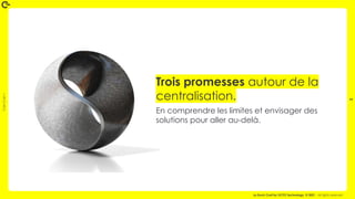 Coin
Coin
!
3
La Duck Conf by OCTO Technology © 2021 - All rights reserved
Trois promesses autour de la
centralisation.
En comprendre les limites et envisager des
solutions pour aller au-delà.
 