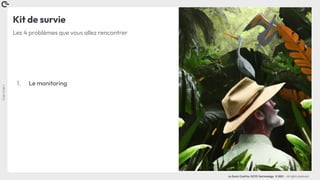 Coin
Coin
!
La Duck Conf by OCTO Technology © 2021 - All rights reserved
Kit de survie
1. Le monitoring
Les 4 problèmes que vous allez rencontrer
 