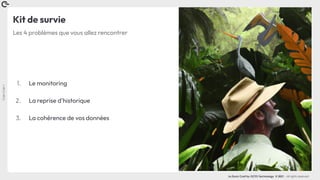 Coin
Coin
!
La Duck Conf by OCTO Technology © 2021 - All rights reserved
Kit de survie
1. Le monitoring
2. La reprise d’historique
3. La cohérence de vos données
Les 4 problèmes que vous allez rencontrer
 
