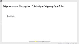 Coin
Coin
!
La Duck Conf by OCTO Technology © 2023 - All rights reserved
Préparez-vous à la reprise d’historique (et pas qu’une fois)
Checklist :
 