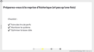 Coin
Coin
!
La Duck Conf by OCTO Technology © 2023 - All rights reserved
Préparez-vous à la reprise d’historique (et pas qu’une fois)
Checklist :
✔ Faire des tirs de perfs
✔ Monitorer le système
✔ Optimiser la base cible
 