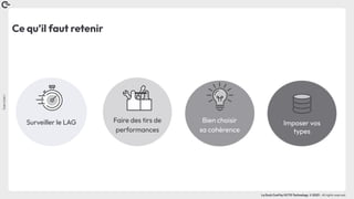 Coin
Coin
!
La Duck Conf by OCTO Technology © 2023 - All rights reserved
Ce qu’il faut retenir
Bien choisir
sa cohérence
Faire des tirs de
performances
Surveiller le LAG Imposer vos
types
 