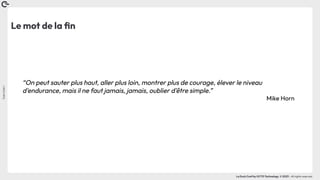 Coin
Coin
!
La Duck Conf by OCTO Technology © 2023 - All rights reserved
Le mot de la ﬁn
“On peut sauter plus haut, aller plus loin, montrer plus de courage, élever le niveau
d'endurance, mais il ne faut jamais, jamais, oublier d'être simple.”
Mike Horn
 
