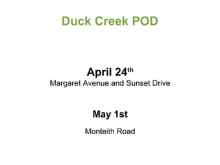 Duck Creek POD
April 24th
Margaret Avenue and Sunset Drive
May 1st
Monteith Road
 