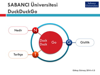 SABANCI Üniversitesi
DuckDuckGo
Gökay Gürsoy 2014 v1.0
Nedir
Duck
Duck
N
Tarihçe T
GizlilikGo G
 
