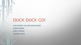 DUCK DUCK GO!
HACKEANDO LAS ORGANIZACIONES
KAREN MARIN
JORGE FORERO
HANNIER VEGA
 