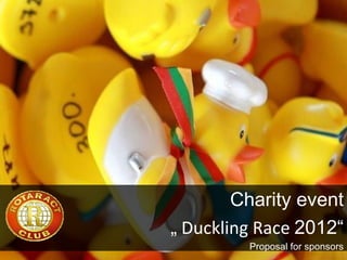 Charity event
„ Duckling Race 2012“
         Proposal for sponsors
 
