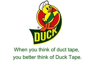 When you think of duct tape,
you better think of Duck Tape.
 