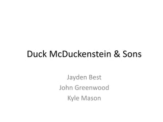Duck McDuckenstein & Sons

         Jayden Best
       John Greenwood
          Kyle Mason
 