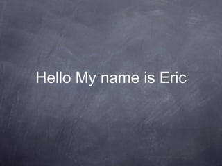 Hello My name is Eric
 