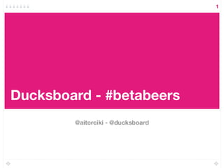 1




Ducksboard - #betabeers
        @aitorciki - @ducksboard
 