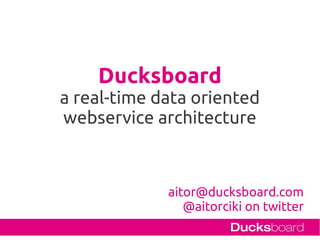 Ducksboard
a real-time data oriented
webservice architecture



             aitor@ducksboard.com
                @aitorciki on twitter
 