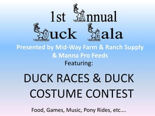 Featuring:
DUCK RACES & DUCK
COSTUME CONTEST
Food, Games, Music, Pony Rides, etc….
Presented by Mid-Way Farm & Ranch Supply
& Manna Pro Feeds
 