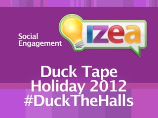 Duck Tape
Holiday 2012
#DuckTheHalls
Social
Engagement
 