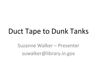 Duct Tape to Dunk Tanks
Suzanne Walker – Presenter
suwalker@library.in.gov
 