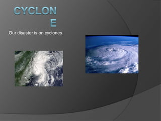 Cyclone  Our disaster is on cyclones 