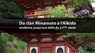 Du clan Minamoto à l’Aïkido moderne, jusqu’aux défis du 21ème siècle 