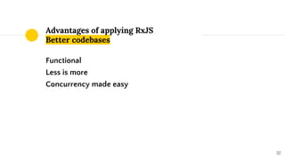 Functional
Less is more
Concurrency made easy
Advantages of applying RxJS
Better codebases
22
 