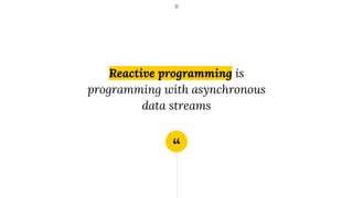 “
Reactive programming is
programming with asynchronous
data streams
11
 