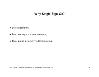 Why Single Sign-On?



• user experience;

• less user separate user accounts;

• focal point in security administration.
...