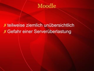 teilweise ziemlich unübersichtlich Gefahr einer Serverüberlastung Moodle 