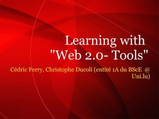 Cédric Ferry, Christophe Ducoli (entité 1A du BScE  @ Uni.lu) Learning with  &quot;Web 2.0- Tools&quot; 