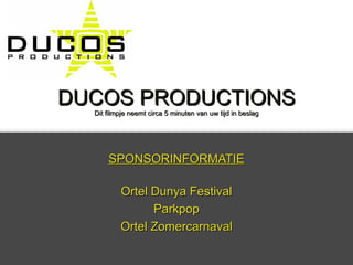 DUCOS PRODUCTIONS Dit filmpje neemt circa 5 minuten van uw tijd in beslag SPONSORINFORMATIE Ortel Dunya Festival Parkpop Ortel Zomercarnaval 