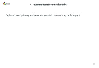 18
<<Investment structure redacted>>
Explanation of primary and secondary capital raise and cap table impact
 