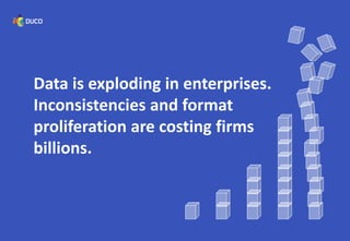 Data is exploding in enterprises.
Inconsistencies and format
proliferation are costing firms
billions.
 