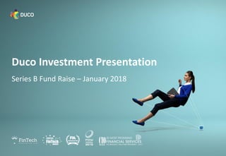 Duco Investment Presentation
Series B Fund Raise – January 2018
 