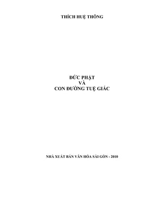THÍCH HUỆ THÔNG




         ĐỨC PHẬT
            VÀ
    CON ĐƯỜNG TUỆ GIÁC




NHÀ XUẤT BẢN VĂN HÓA SÀI GÒN - 2010
 